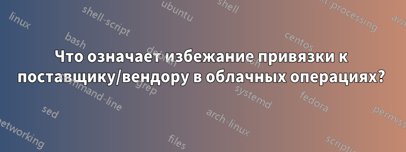 Что означает избежание привязки к поставщику/вендору в облачных операциях?