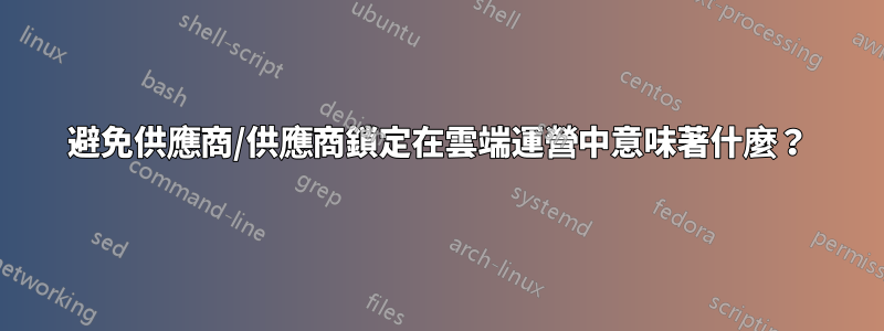 避免供應商/供應商鎖定在雲端運營中意味著什麼？