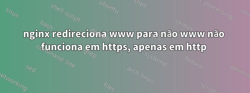 nginx redireciona www para não www não funciona em https, apenas em http