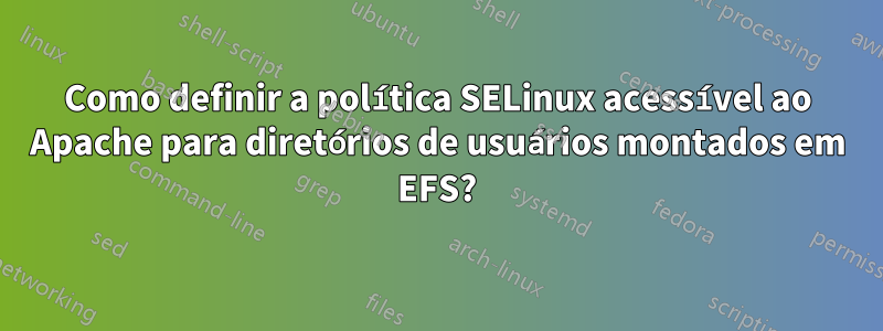Como definir a política SELinux acessível ao Apache para diretórios de usuários montados em EFS?