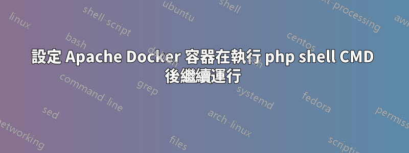 設定 Apache Docker 容器在執行 php shell CMD 後繼續運行