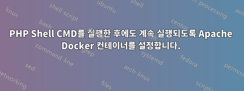 PHP Shell CMD를 실행한 후에도 계속 실행되도록 Apache Docker 컨테이너를 설정합니다.