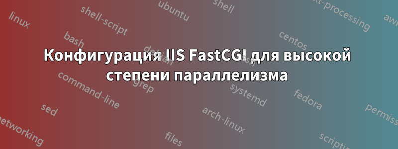 Конфигурация IIS FastCGI для высокой степени параллелизма