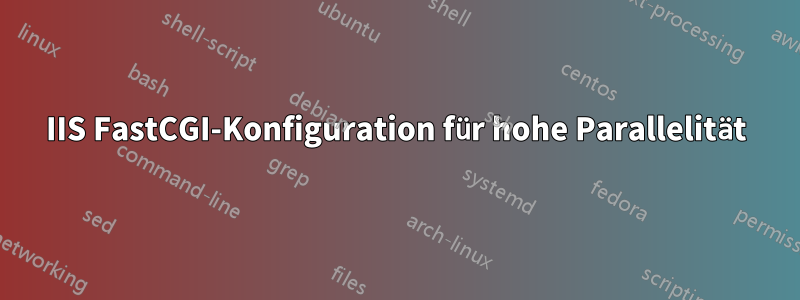 IIS FastCGI-Konfiguration für hohe Parallelität