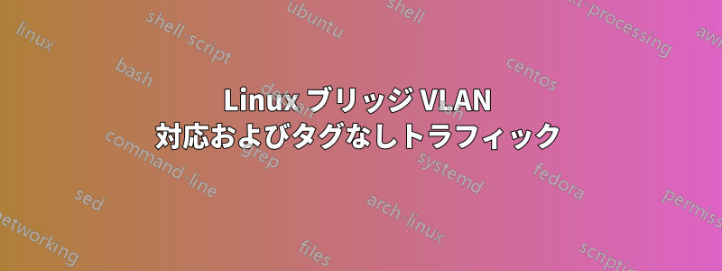 Linux ブリッジ VLAN 対応およびタグなしトラフィック