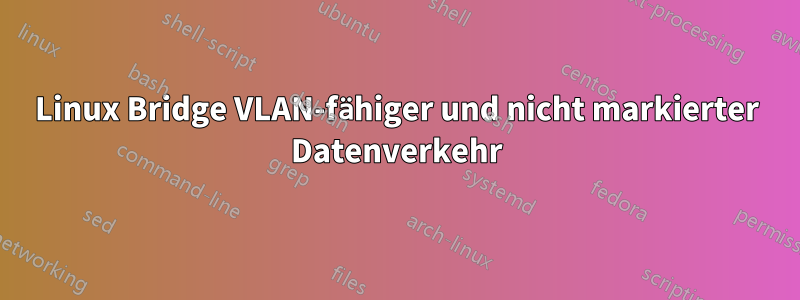 Linux Bridge VLAN-fähiger und nicht markierter Datenverkehr