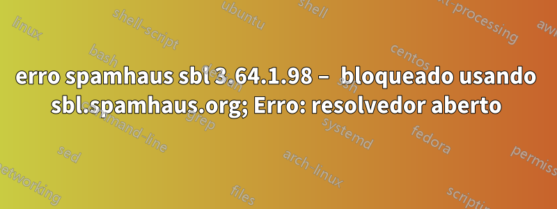 erro spamhaus sbl 3.64.1.98 – bloqueado usando sbl.spamhaus.org; Erro: resolvedor aberto