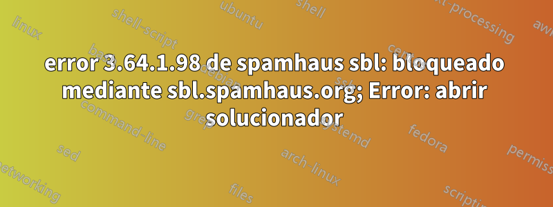 error 3.64.1.98 de spamhaus sbl: bloqueado mediante sbl.spamhaus.org; Error: abrir solucionador