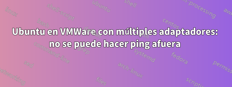 Ubuntu en VMWare con múltiples adaptadores: no se puede hacer ping afuera