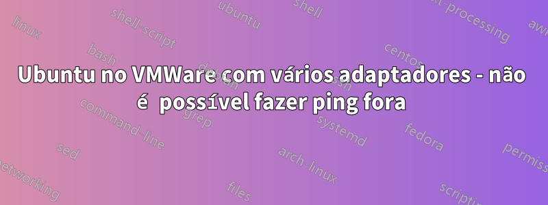 Ubuntu no VMWare com vários adaptadores - não é possível fazer ping fora