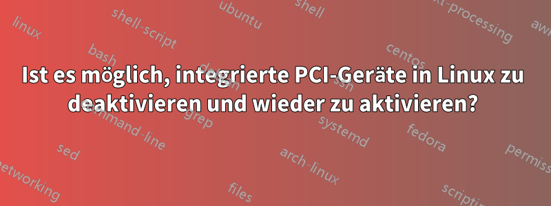 Ist es möglich, integrierte PCI-Geräte in Linux zu deaktivieren und wieder zu aktivieren?