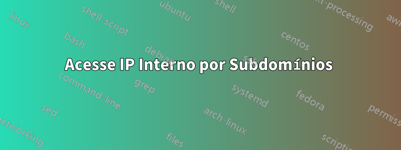 Acesse IP Interno por Subdomínios