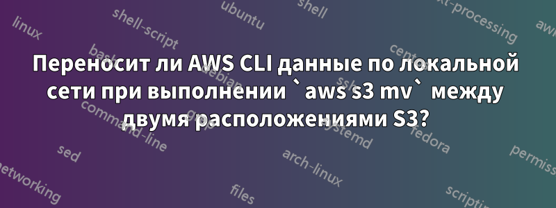 Переносит ли AWS CLI данные по локальной сети при выполнении `aws s3 mv` между двумя расположениями S3?