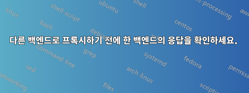 다른 백엔드로 프록시하기 전에 한 백엔드의 응답을 확인하세요.