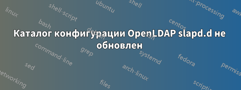 Каталог конфигурации OpenLDAP slapd.d не обновлен