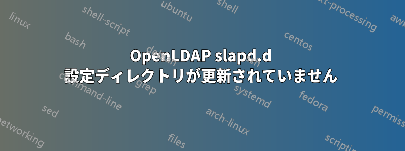 OpenLDAP slapd.d 設定ディレクトリが更新されていません