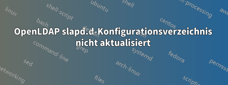 OpenLDAP slapd.d-Konfigurationsverzeichnis nicht aktualisiert