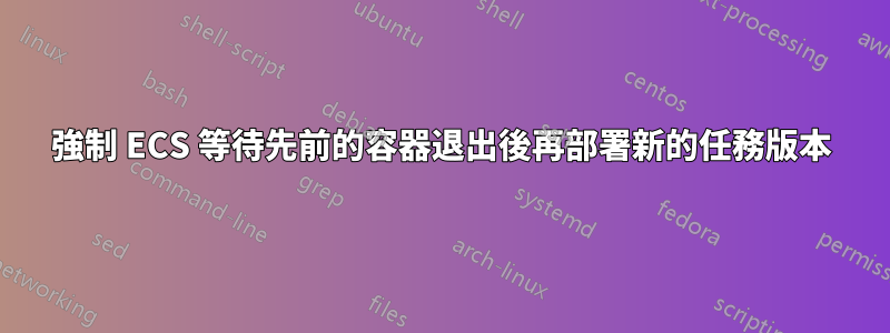強制 ECS 等待先前的容器退出後再部署新的任務版本