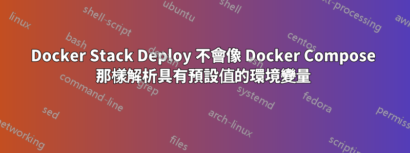 Docker Stack Deploy 不會像 Docker Compose 那樣解析具有預設值的環境變量