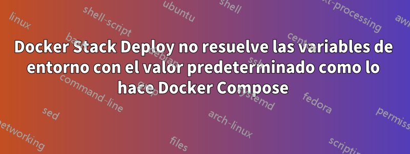 Docker Stack Deploy no resuelve las variables de entorno con el valor predeterminado como lo hace Docker Compose