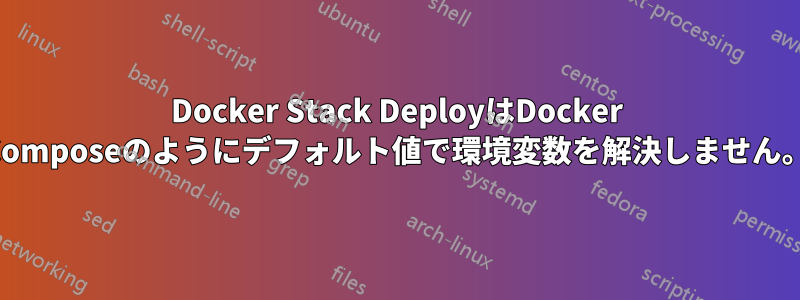 Docker Stack DeployはDocker Composeのようにデフォルト値で環境変数を解決しません。