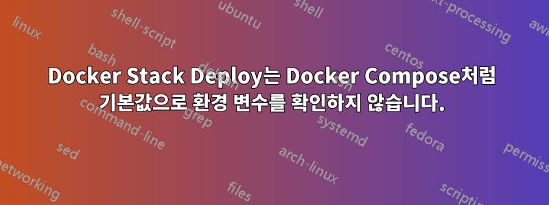 Docker Stack Deploy는 Docker Compose처럼 기본값으로 환경 변수를 확인하지 않습니다.