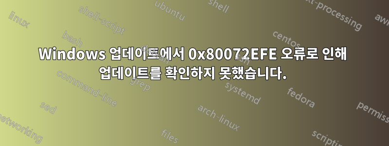 Windows 업데이트에서 0x80072EFE 오류로 인해 업데이트를 확인하지 못했습니다.