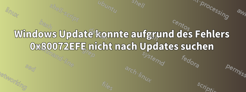 Windows Update konnte aufgrund des Fehlers 0x80072EFE nicht nach Updates suchen