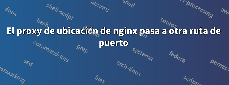 El proxy de ubicación de nginx pasa a otra ruta de puerto
