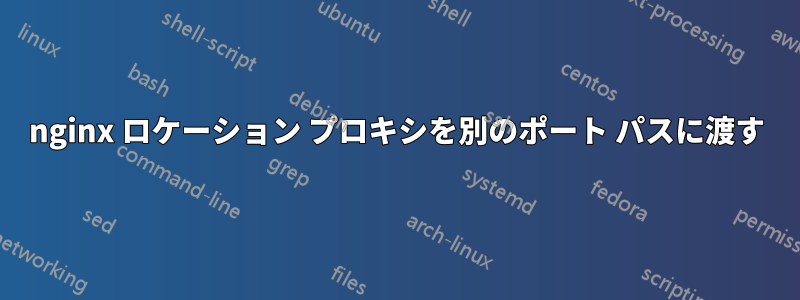 nginx ロケーション プロキシを別のポート パスに渡す