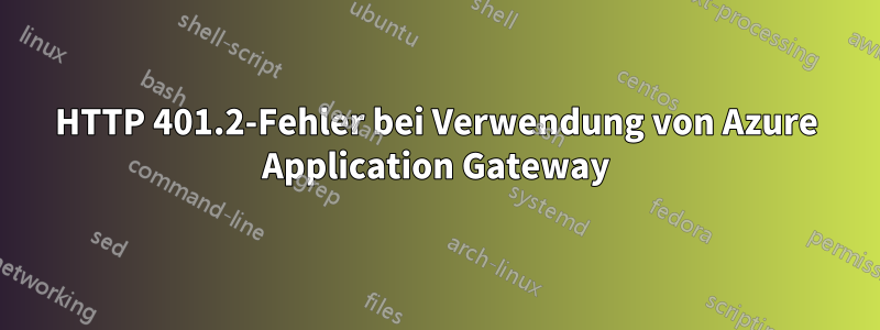 HTTP 401.2-Fehler bei Verwendung von Azure Application Gateway