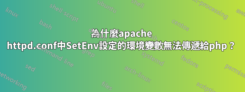 為什麼apache httpd.conf中SetEnv設定的環境變數無法傳遞給php？