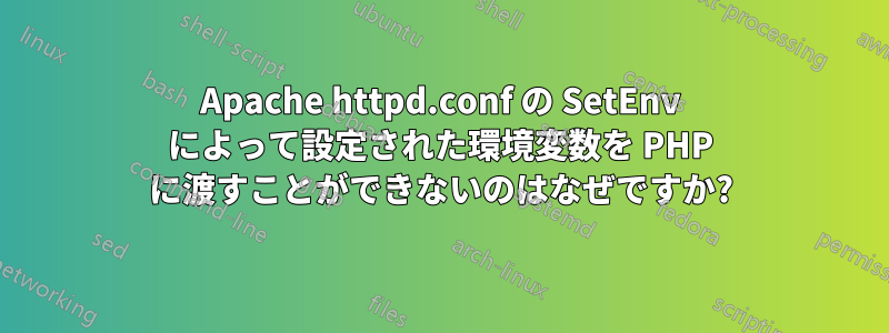 Apache httpd.conf の SetEnv によって設定された環境変数を PHP に渡すことができないのはなぜですか?