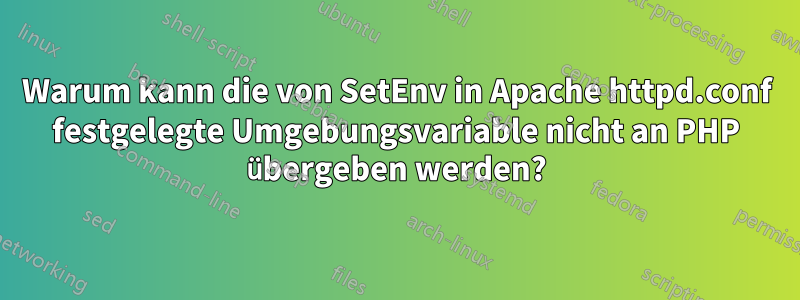 Warum kann die von SetEnv in Apache httpd.conf festgelegte Umgebungsvariable nicht an PHP übergeben werden?