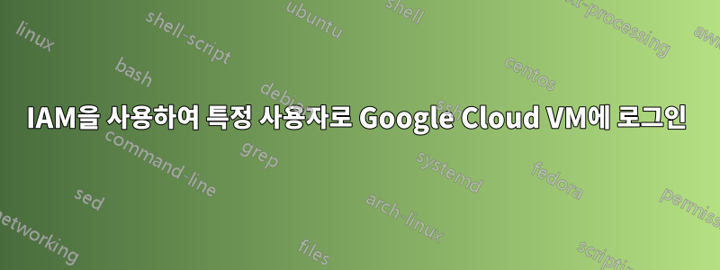 IAM을 사용하여 특정 사용자로 Google Cloud VM에 로그인