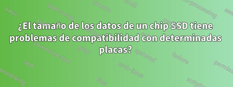 ¿El tamaño de los datos de un chip SSD tiene problemas de compatibilidad con determinadas placas?