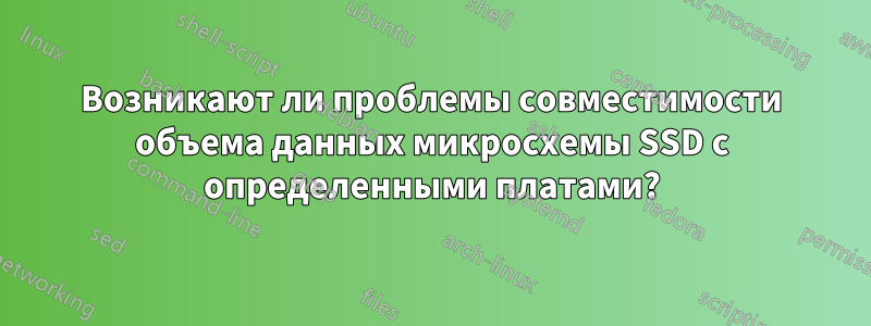 Возникают ли проблемы совместимости объема данных микросхемы SSD с определенными платами?
