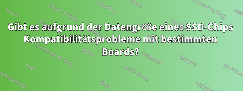 Gibt es aufgrund der Datengröße eines SSD-Chips Kompatibilitätsprobleme mit bestimmten Boards?