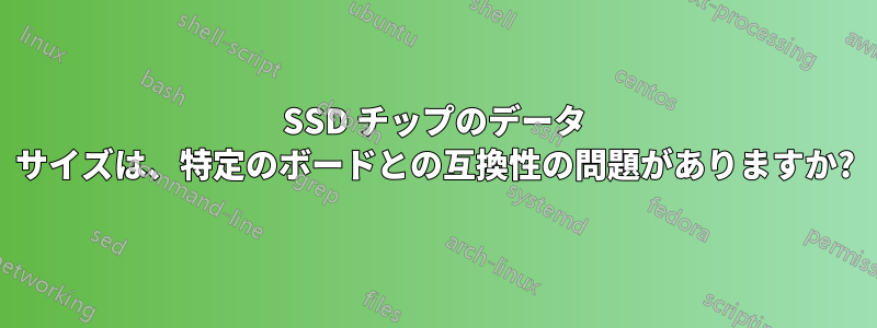 SSD チップのデータ サイズは、特定のボードとの互換性の問題がありますか?