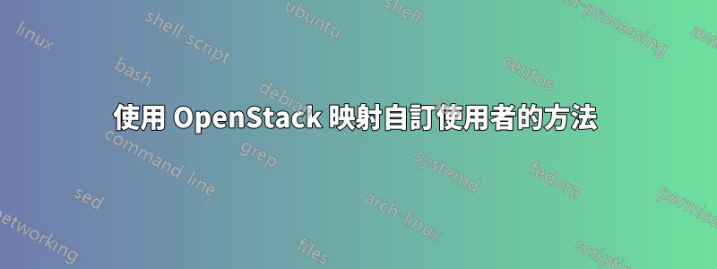 使用 OpenStack 映射自訂使用者的方法