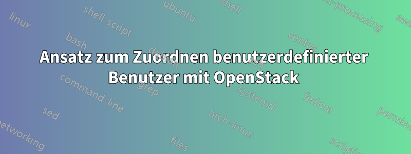 Ansatz zum Zuordnen benutzerdefinierter Benutzer mit OpenStack