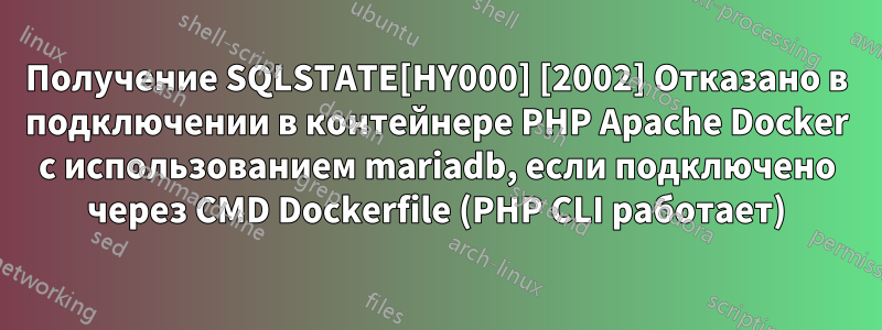 Получение SQLSTATE[HY000] [2002] Отказано в подключении в контейнере PHP Apache Docker с использованием mariadb, если подключено через CMD Dockerfile (PHP CLI работает)