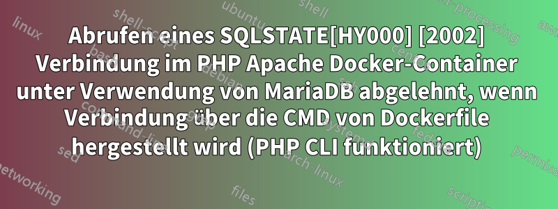 Abrufen eines SQLSTATE[HY000] [2002] Verbindung im PHP Apache Docker-Container unter Verwendung von MariaDB abgelehnt, wenn Verbindung über die CMD von Dockerfile hergestellt wird (PHP CLI funktioniert)