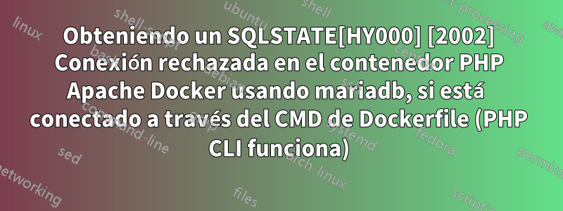 Obteniendo un SQLSTATE[HY000] [2002] Conexión rechazada en el contenedor PHP Apache Docker usando mariadb, si está conectado a través del CMD de Dockerfile (PHP CLI funciona)