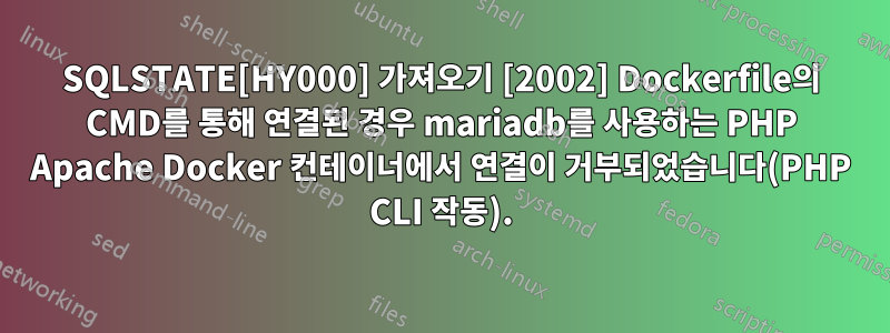 SQLSTATE[HY000] 가져오기 [2002] Dockerfile의 CMD를 통해 연결된 경우 mariadb를 사용하는 PHP Apache Docker 컨테이너에서 연결이 거부되었습니다(PHP CLI 작동).