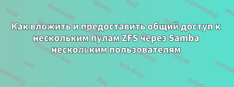 Как вложить и предоставить общий доступ к нескольким пулам ZFS через Samba нескольким пользователям