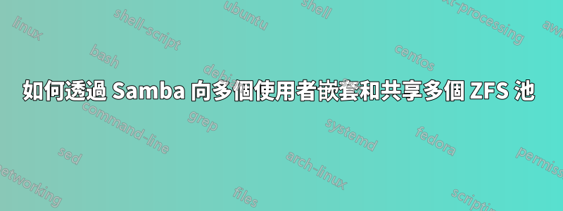 如何透過 Samba 向多個使用者嵌套和共享多個 ZFS 池