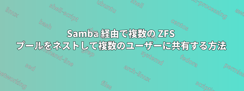Samba 経由で複数の ZFS プールをネストして複数のユーザーに共有する方法