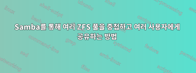 Samba를 통해 여러 ZFS 풀을 중첩하고 여러 사용자에게 공유하는 방법