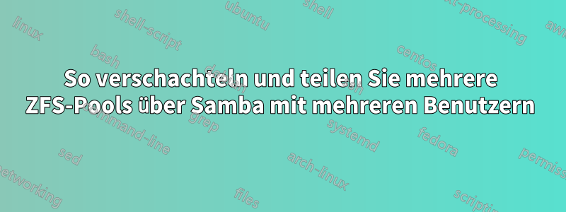 So verschachteln und teilen Sie mehrere ZFS-Pools über Samba mit mehreren Benutzern
